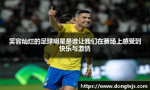 笑容灿烂的足球明星是谁让我们在赛场上感受到快乐与激情