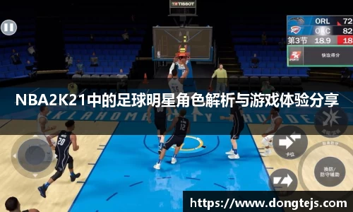 NBA2K21中的足球明星角色解析与游戏体验分享