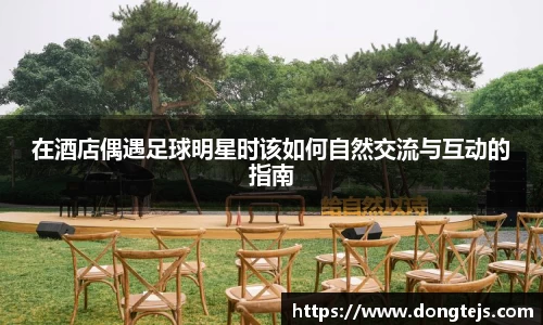 在酒店偶遇足球明星时该如何自然交流与互动的指南